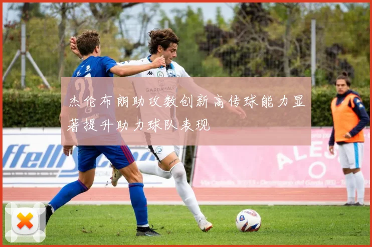 杰伦布朗助攻数创新高传球能力显著提升助力球队表现