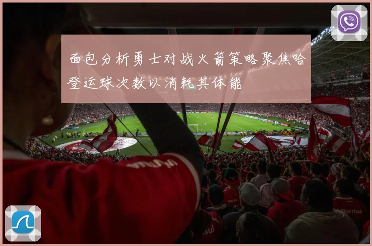 面包分析勇士对战火箭策略聚焦哈登运球次数以消耗其体能