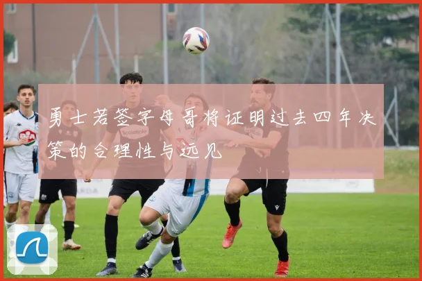 勇士若签字母哥将证明过去四年决策的合理性与远见